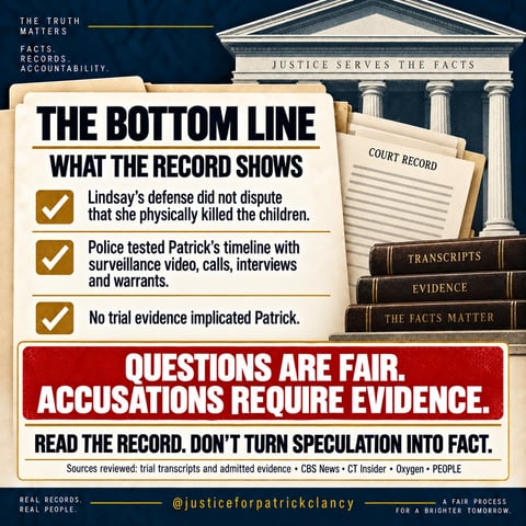 The bottom line. What the record shows: Lindsay's defense did not dispute that she physically killed the children; police tested Patrick's timeline with surveillance video, calls, interviews and warrants; no trial evidence implicated Patrick. Questions are fair. Accusations require evidence. Read the record; don't turn speculation into fact.