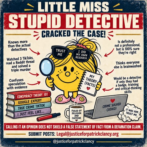 Satirical graphic: Little Miss Stupid Detective cracked the case. Confuses speculation with evidence. Calling it an opinion does not shield a false statement of fact from a defamation claim. Submit posts to Legal@justiceforpatrickclancy.org.